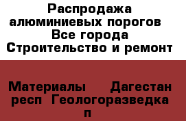 Распродажа алюминиевых порогов - Все города Строительство и ремонт » Материалы   . Дагестан респ.,Геологоразведка п.